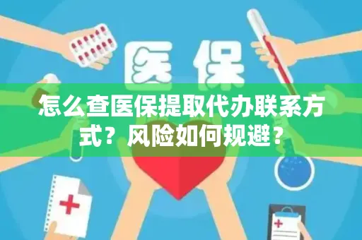 怎么查医保提取代办联系方式？风险如何规避？